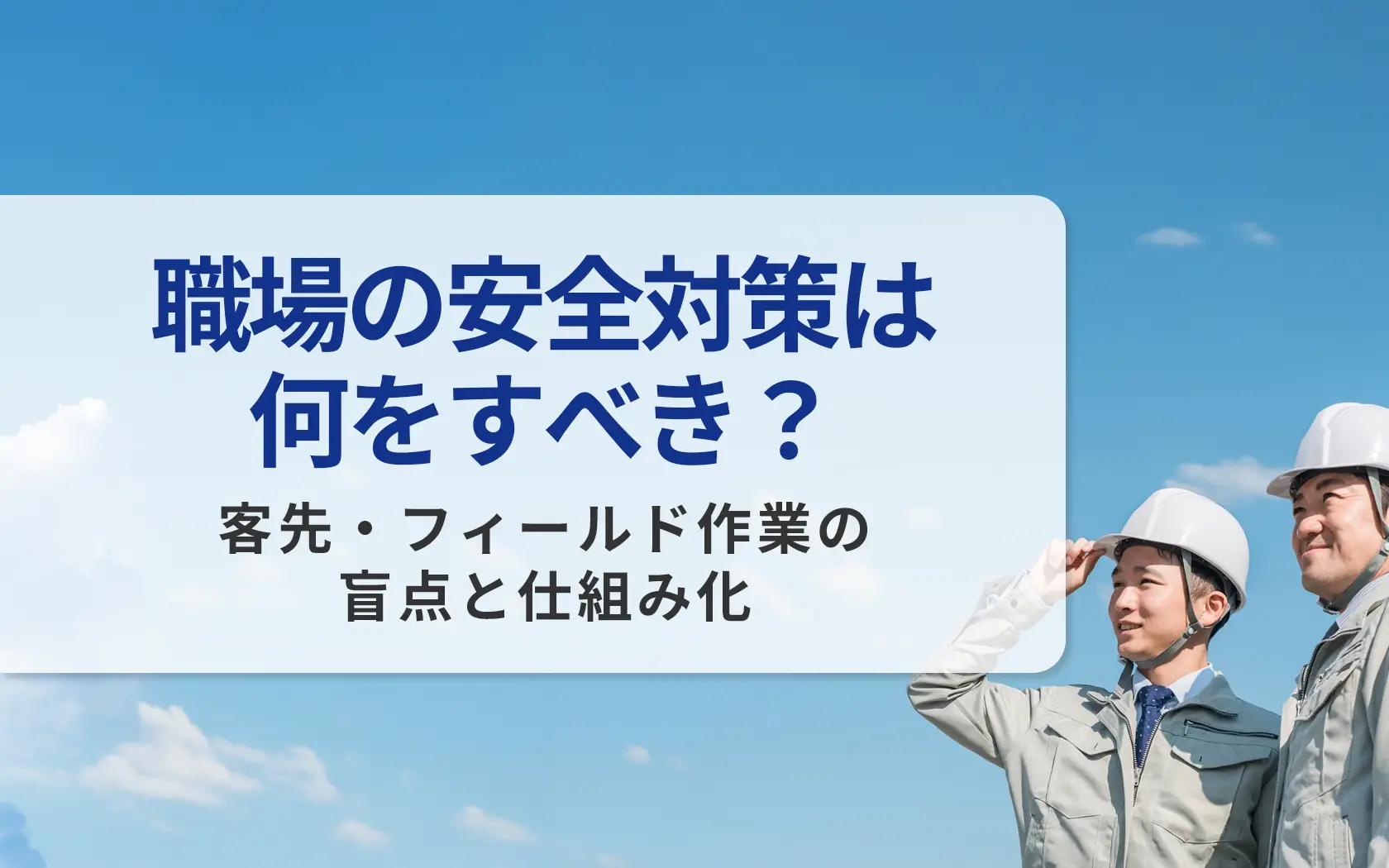 職場の安全対策は何をすべき？客先・フィールド作業の盲点と仕組み化